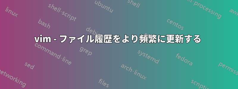 vim - ファイル履歴をより頻繁に更新する