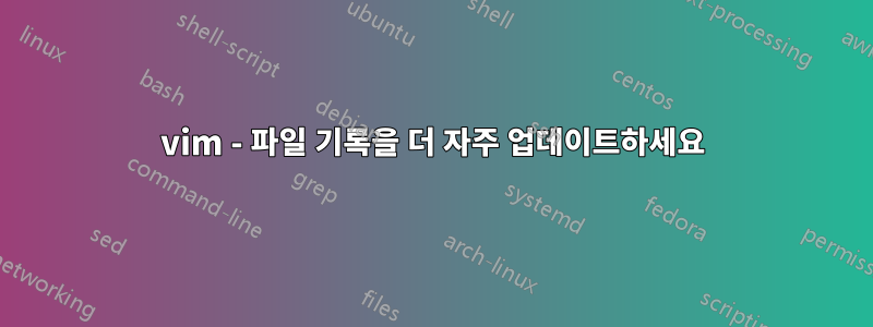 vim - 파일 기록을 더 자주 업데이트하세요