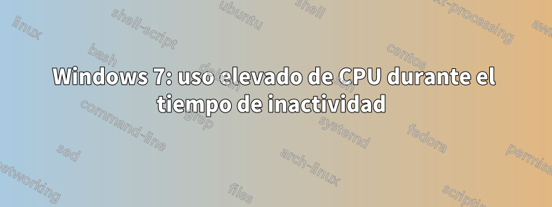 Windows 7: uso elevado de CPU durante el tiempo de inactividad 