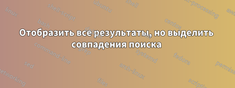 Отобразить все результаты, но выделить совпадения поиска