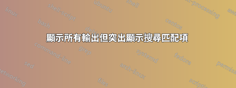 顯示所有輸出但突出顯示搜尋匹配項