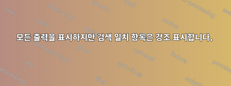 모든 출력을 표시하지만 검색 일치 항목은 강조 표시합니다.