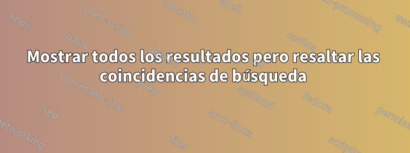 Mostrar todos los resultados pero resaltar las coincidencias de búsqueda