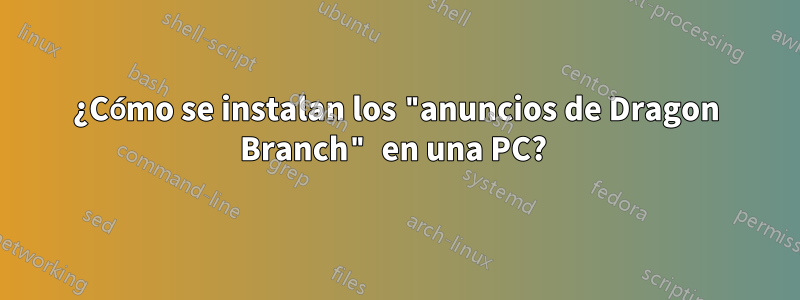 ¿Cómo se instalan los "anuncios de Dragon Branch" en una PC? 