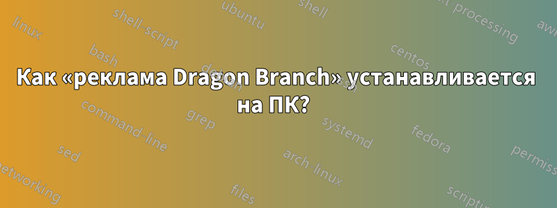 Как «реклама Dragon Branch» устанавливается на ПК? 