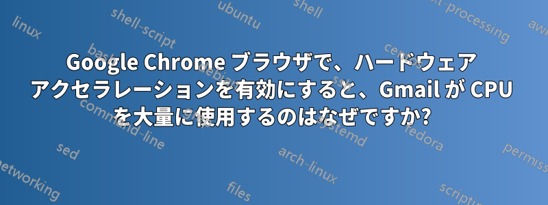 Google Chrome ブラウザで、ハードウェア アクセラレーションを有効にすると、Gmail が CPU を大量に使用するのはなぜですか?