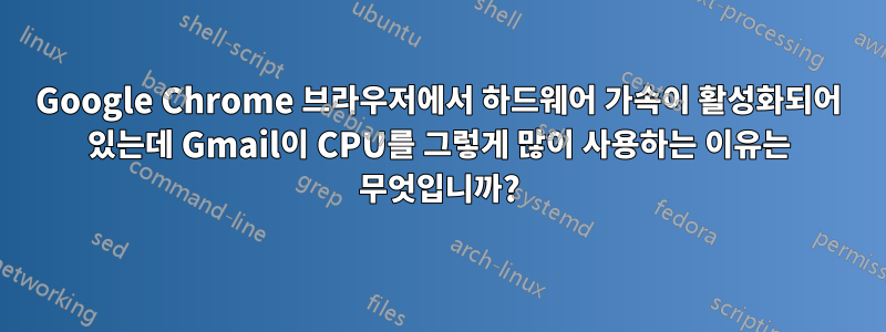 Google Chrome 브라우저에서 하드웨어 가속이 활성화되어 있는데 Gmail이 CPU를 그렇게 많이 사용하는 이유는 무엇입니까?