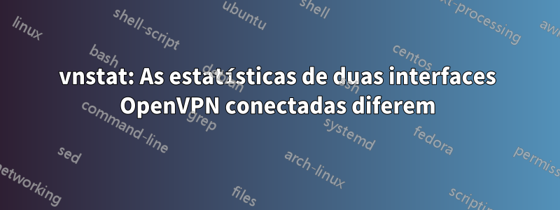 vnstat: As estatísticas de duas interfaces OpenVPN conectadas diferem