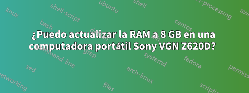 ¿Puedo actualizar la RAM a 8 GB en una computadora portátil Sony VGN Z620D? 