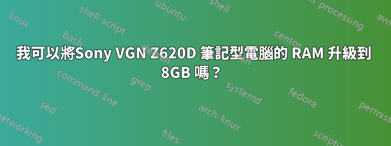 我可以將Sony VGN Z620D 筆記型電腦的 RAM 升級到 8GB 嗎？ 