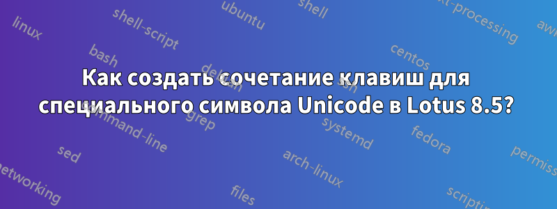 Как создать сочетание клавиш для специального символа Unicode в Lotus 8.5?