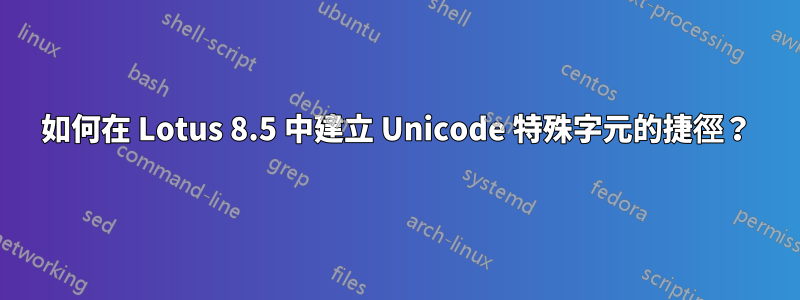 如何在 Lotus 8.5 中建立 Unicode 特殊字元的捷徑？