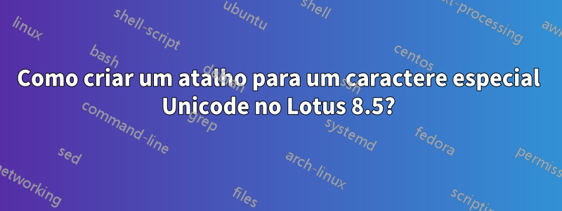 Como criar um atalho para um caractere especial Unicode no Lotus 8.5?