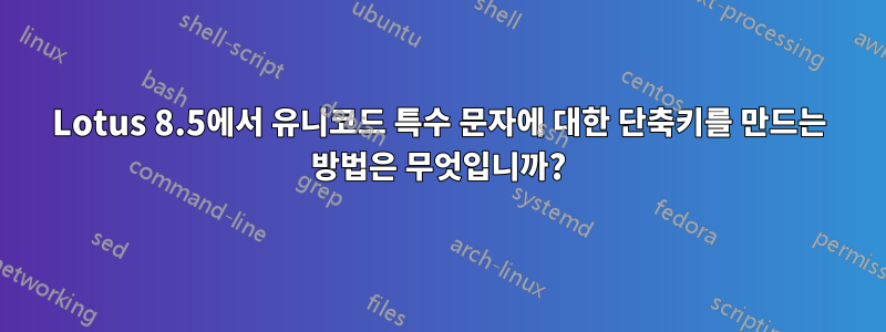 Lotus 8.5에서 유니코드 특수 문자에 대한 단축키를 만드는 방법은 무엇입니까?