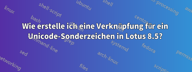 Wie erstelle ich eine Verknüpfung für ein Unicode-Sonderzeichen in Lotus 8.5?