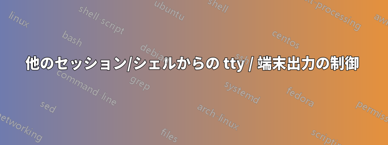 他のセッション/シェルからの tty / 端末出力の制御