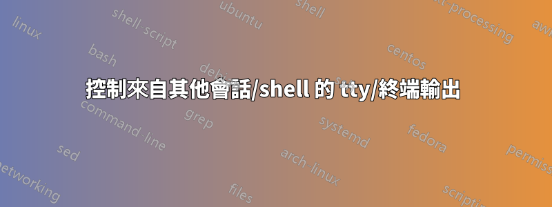 控制來自其他會話/shell 的 tty/終端輸出