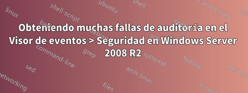 Obteniendo muchas fallas de auditoría en el Visor de eventos > Seguridad en Windows Server 2008 R2