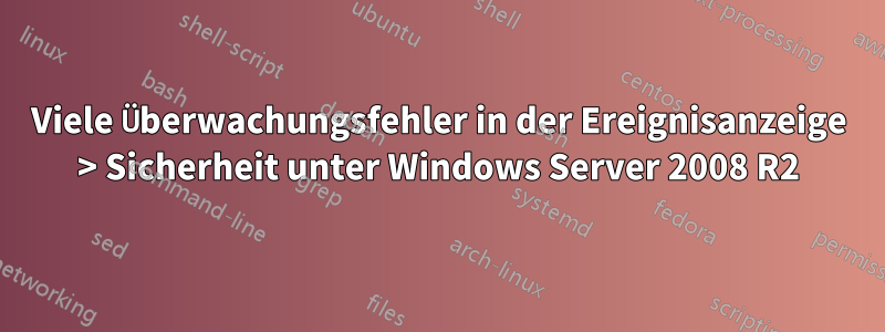 Viele Überwachungsfehler in der Ereignisanzeige > Sicherheit unter Windows Server 2008 R2