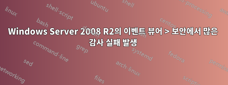 Windows Server 2008 R2의 이벤트 뷰어 > 보안에서 많은 감사 실패 발생