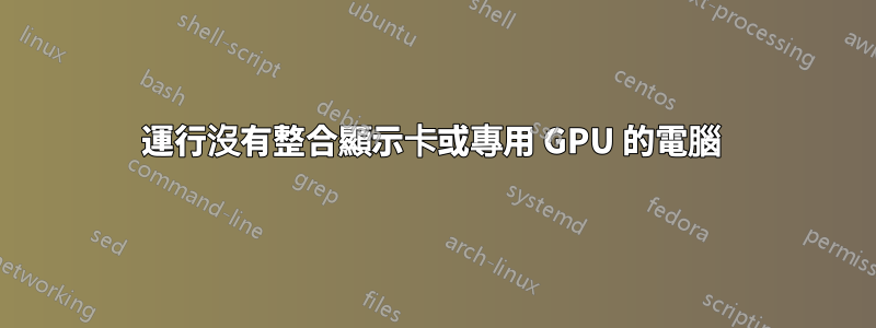 運行沒有整合顯示卡或專用 GPU 的電腦 