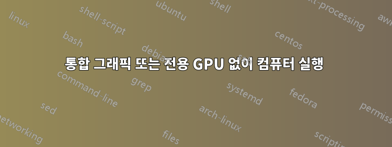 통합 그래픽 또는 전용 GPU 없이 컴퓨터 실행