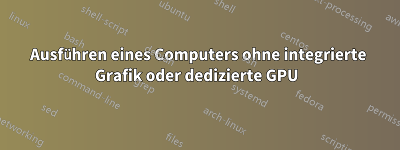 Ausführen eines Computers ohne integrierte Grafik oder dedizierte GPU 