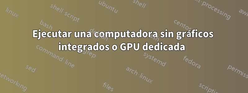 Ejecutar una computadora sin gráficos integrados o GPU dedicada 