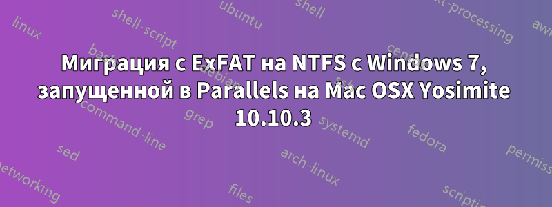 Миграция с ExFAT на NTFS с Windows 7, запущенной в Parallels на Mac OSX Yosimite 10.10.3