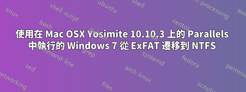 使用在 Mac OSX Yosimite 10.10.3 上的 Parallels 中執行的 Windows 7 從 ExFAT 遷移到 NTFS