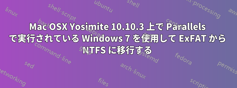 Mac OSX Yosimite 10.10.3 上で Parallels で実行されている Windows 7 を使用して ExFAT から NTFS に移行する