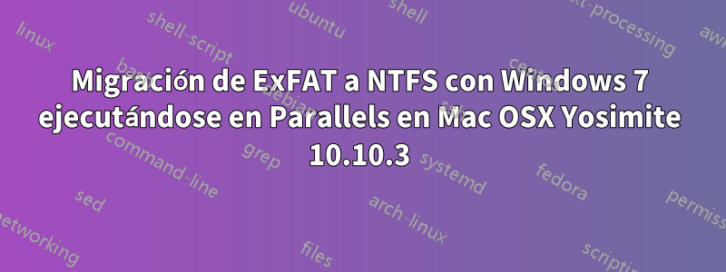 Migración de ExFAT a NTFS con Windows 7 ejecutándose en Parallels en Mac OSX Yosimite 10.10.3