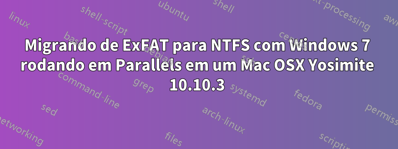 Migrando de ExFAT para NTFS com Windows 7 rodando em Parallels em um Mac OSX Yosimite 10.10.3