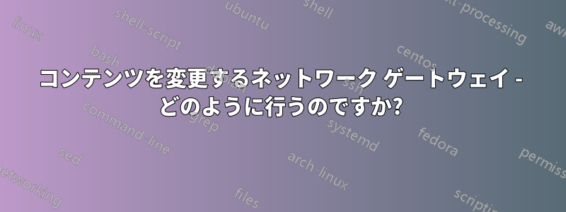 コンテンツを変更するネットワーク ゲートウェイ - どのように行うのですか?