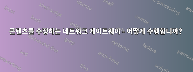 콘텐츠를 수정하는 네트워크 게이트웨이 - 어떻게 수행합니까?