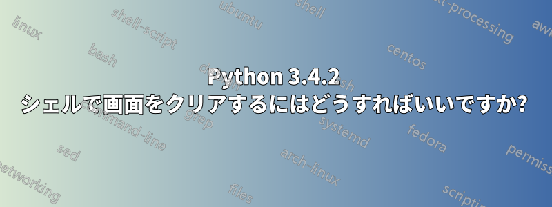 Python 3.4.2 シェルで画面をクリアするにはどうすればいいですか?