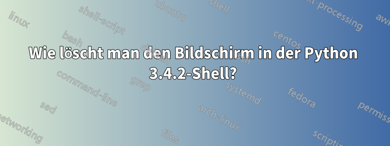 Wie löscht man den Bildschirm in der Python 3.4.2-Shell?