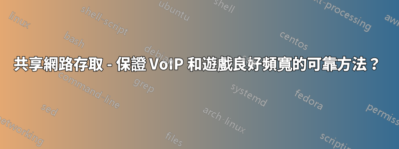 共享網路存取 - 保證 VoIP 和遊戲良好頻寬的可靠方法？