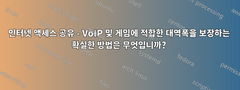 인터넷 액세스 공유 - VoIP 및 게임에 적합한 대역폭을 보장하는 확실한 방법은 무엇입니까?