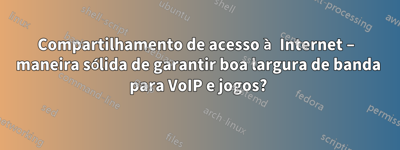 Compartilhamento de acesso à Internet – maneira sólida de garantir boa largura de banda para VoIP e jogos?