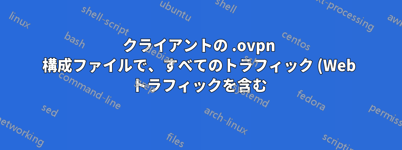 クライアントの .ovpn 構成ファイルで、すべてのトラフィック (Web トラフィックを含む) が VPN 経由でルーティングされないようにするにはどうすればよいですか?