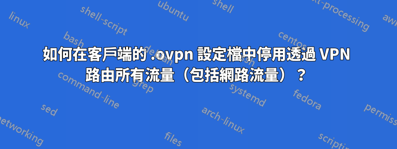 如何在客戶端的 .ovpn 設定檔中停用透過 VPN 路由所有流量（包括網路流量）？