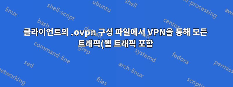 클라이언트의 .ovpn 구성 파일에서 VPN을 통해 모든 트래픽(웹 트래픽 포함) 라우팅을 비활성화하는 방법은 무엇입니까?