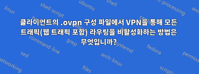 클라이언트의 .ovpn 구성 파일에서 VPN을 통해 모든 트래픽(웹 트래픽 포함) 라우팅을 비활성화하는 방법은 무엇입니까?