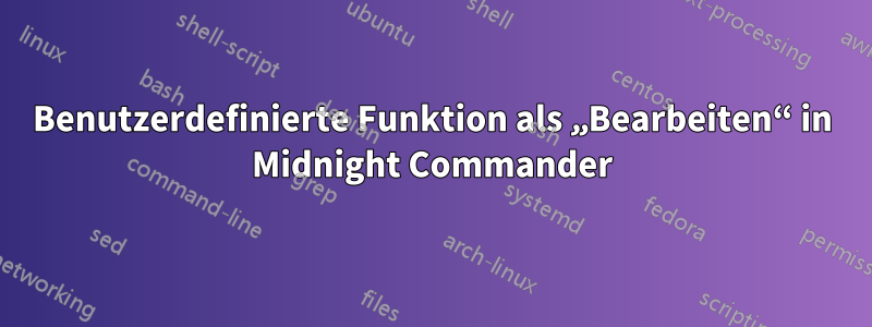 Benutzerdefinierte Funktion als „Bearbeiten“ in Midnight Commander