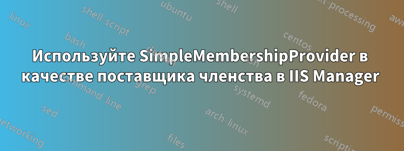 Используйте SimpleMembershipProvider в качестве поставщика членства в IIS Manager