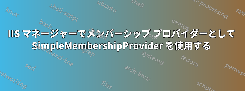 IIS マネージャーでメンバーシップ プロバイダーとして SimpleMembershipProvider を使用する