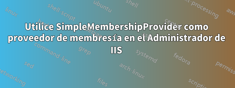 Utilice SimpleMembershipProvider como proveedor de membresía en el Administrador de IIS