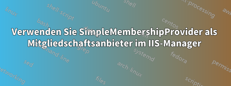 Verwenden Sie SimpleMembershipProvider als Mitgliedschaftsanbieter im IIS-Manager