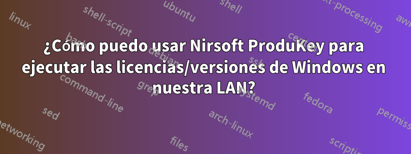 ¿Cómo puedo usar Nirsoft ProduKey para ejecutar las licencias/versiones de Windows en nuestra LAN?